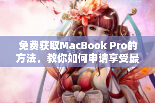 免费获取MacBook Pro的方法，教你如何申请享受最潮的苹果笔记本