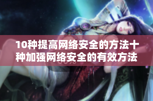 10种提高网络安全的方法十种加强网络安全的有效方法
