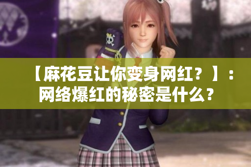 【麻花豆让你变身网红？】：网络爆红的秘密是什么？