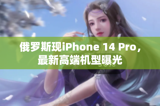 俄罗斯现iPhone 14 Pro，最新高端机型曝光