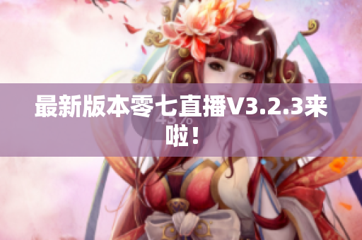 最新版本零七直播V3.2.3来啦！