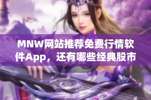 MNW网站推荐免费行情软件App，还有哪些经典股市活动？