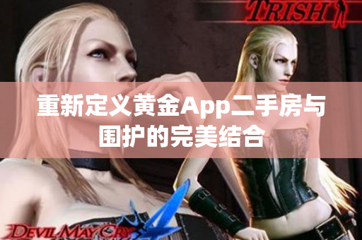 重新定义黄金App二手房与围护的完美结合