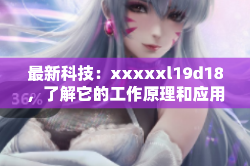 最新科技：xxxxxl19d18，了解它的工作原理和应用场景