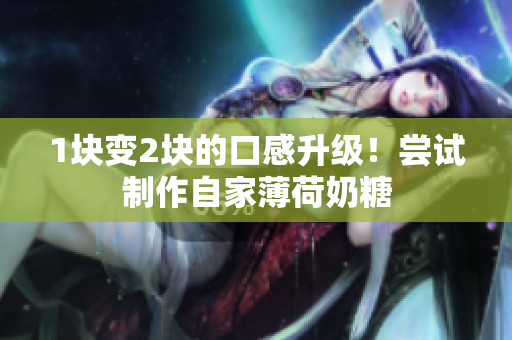 1块变2块的口感升级！尝试制作自家薄荷奶糖
