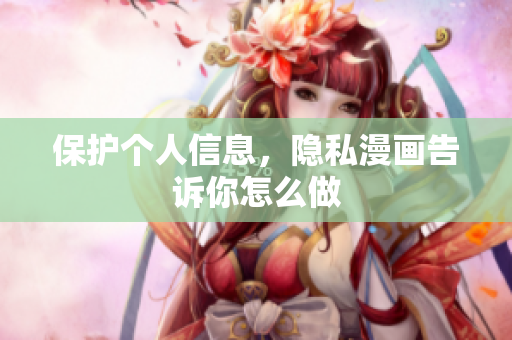 保护个人信息，隐私漫画告诉你怎么做