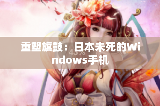 重塑旗鼓：日本未死的Windows手机