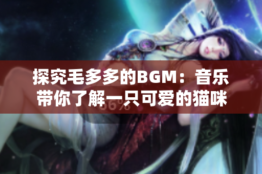 探究毛多多的BGM：音乐带你了解一只可爱的猫咪