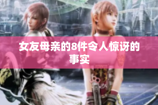 女友母亲的8件令人惊讶的事实
