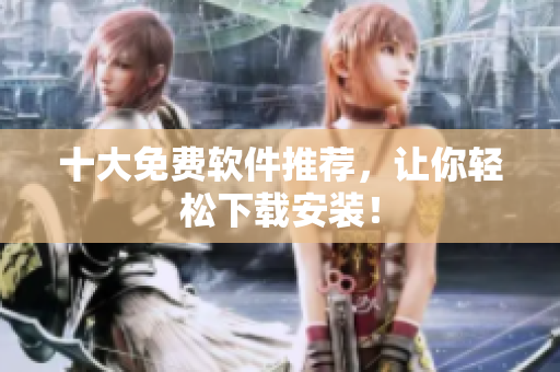 十大免费软件推荐，让你轻松下载安装！