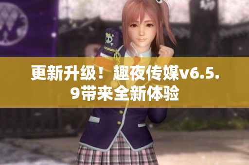 更新升级！趣夜传媒v6.5.9带来全新体验