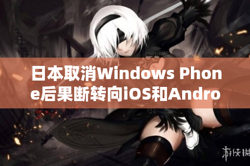 日本取消Windows Phone后果断转向iOS和Android