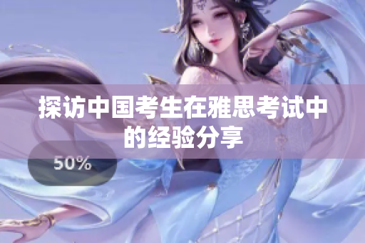 探访中国考生在雅思考试中的经验分享