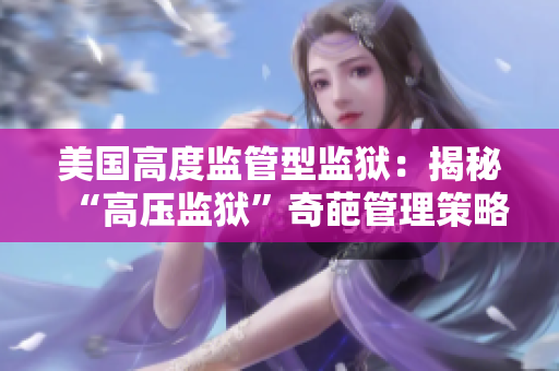 美国高度监管型监狱：揭秘“高压监狱”奇葩管理策略