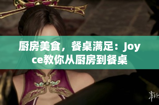 厨房美食，餐桌满足：Joyce教你从厨房到餐桌