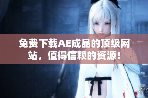 免费下载AE成品的顶级网站，值得信赖的资源！