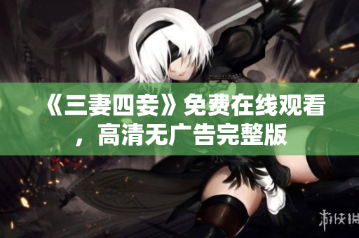 《三妻四妾》免费在线观看，高清无广告完整版