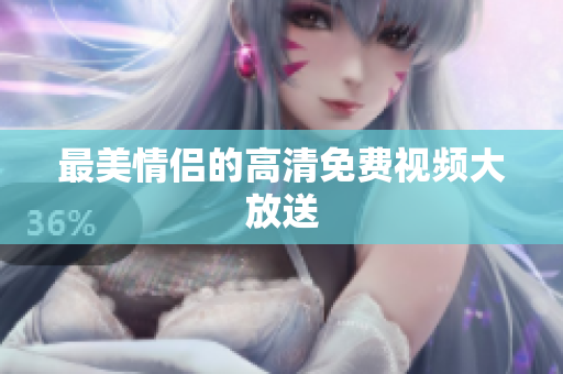最美情侣的高清免费视频大放送