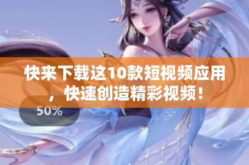 快来下载这10款短视频应用，快速创造精彩视频！