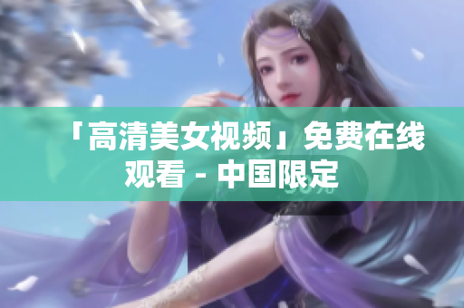 「高清美女视频」免费在线观看 - 中国限定