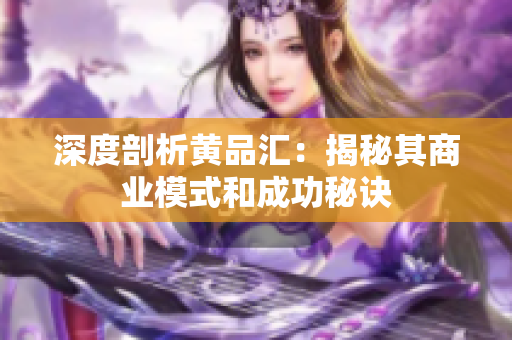 深度剖析黄品汇：揭秘其商业模式和成功秘诀
