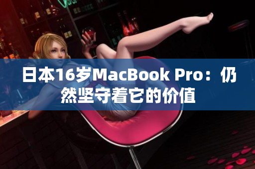 日本16岁MacBook Pro：仍然坚守着它的价值