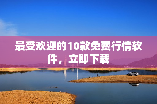 最受欢迎的10款免费行情软件，立即下载
