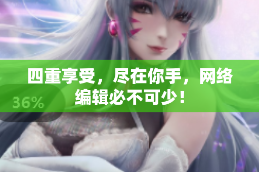 四重享受，尽在你手，网络编辑必不可少！