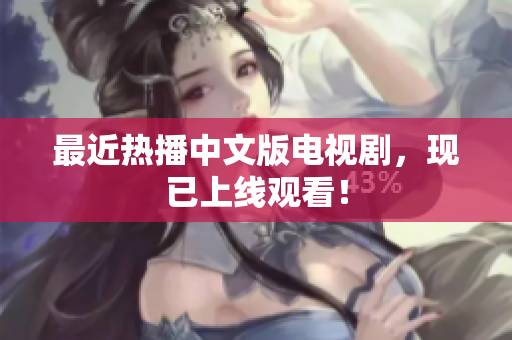 最近热播中文版电视剧，现已上线观看！