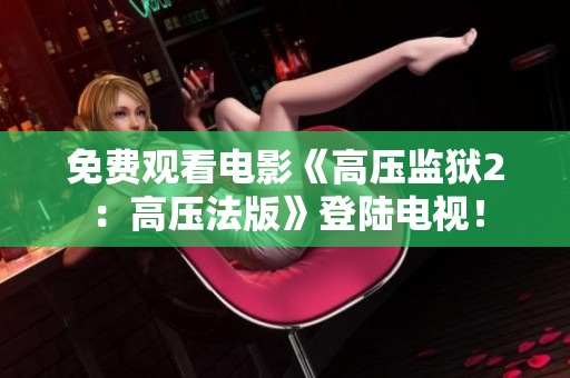 免费观看电影《高压监狱2：高压法版》登陆电视！