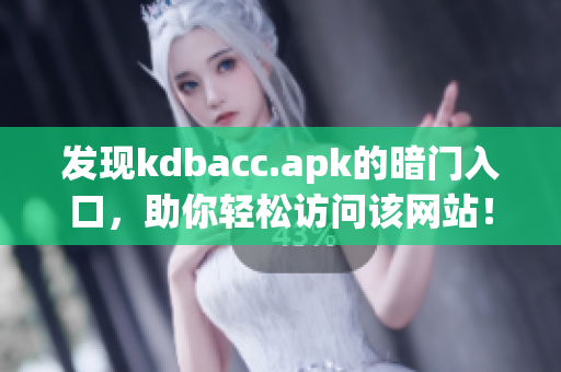 发现kdbacc.apk的暗门入口，助你轻松访问该网站！