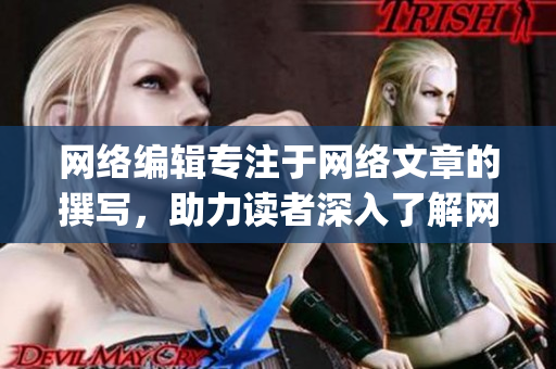 网络编辑专注于网络文章的撰写，助力读者深入了解网络世界)