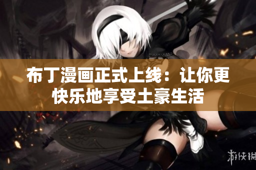 布丁漫画正式上线：让你更快乐地享受土豪生活