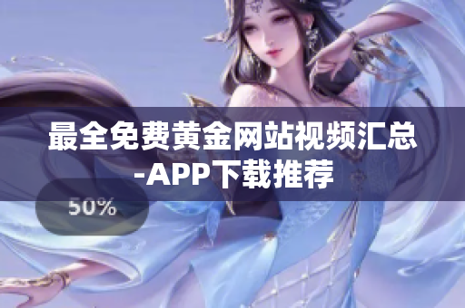 最全免费黄金网站视频汇总-APP下载推荐