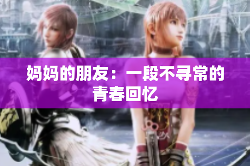 妈妈的朋友：一段不寻常的青春回忆