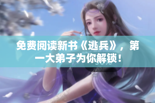 免费阅读新书《逃兵》，第一大弟子为你解锁！