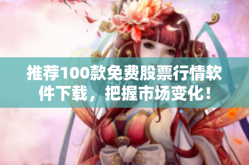 推荐100款免费股票行情软件下载，把握市场变化！