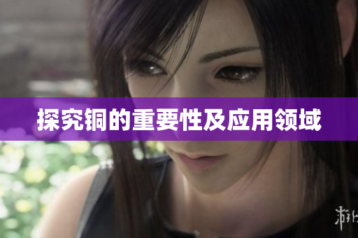 探究铜的重要性及应用领域