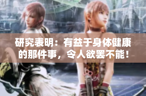 研究表明：有益于身体健康的那件事，令人欲罢不能！