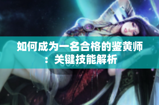 如何成为一名合格的鉴黄师：关键技能解析