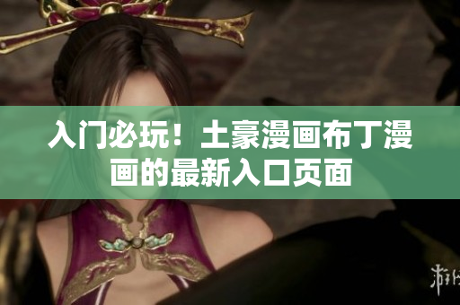 入门必玩！土豪漫画布丁漫画的最新入口页面