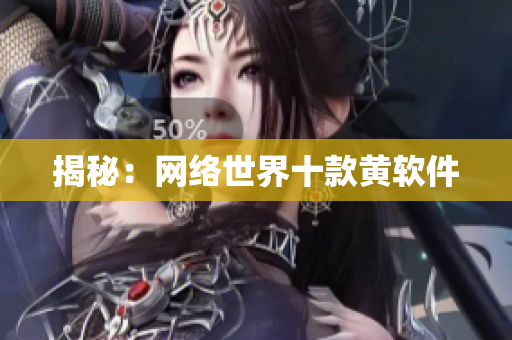 揭秘：网络世界十款黄软件