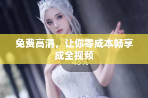 免费高清，让你零成本畅享成全视频