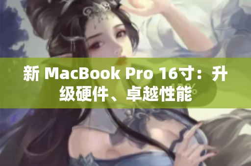 新 MacBook Pro 16寸：升级硬件、卓越性能