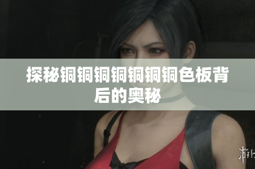 探秘铜铜铜铜铜铜铜色板背后的奥秘