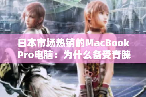 日本市场热销的MacBook Pro电脑：为什么备受青睐？