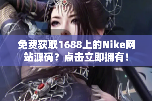 免费获取1688上的Nike网站源码？点击立即拥有！