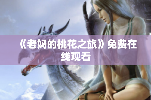 《老妈的桃花之旅》免费在线观看