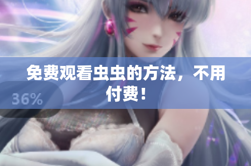 免费观看虫虫的方法，不用付费！