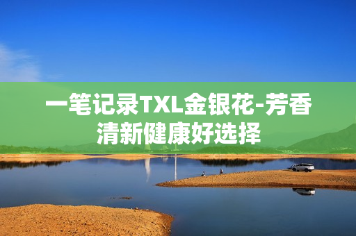 一笔记录TXL金银花-芳香清新健康好选择